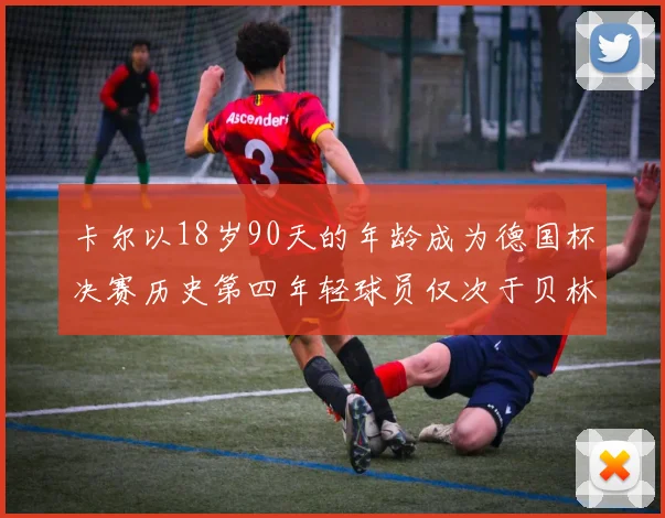 卡尔以18岁90天的年龄成为德国杯决赛历史第四年轻球员仅次于贝林等人