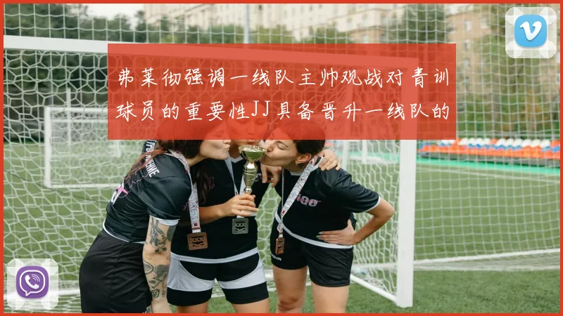 弗莱彻强调一线队主帅观战对青训球员的重要性JJ具备晋升一线队的能力