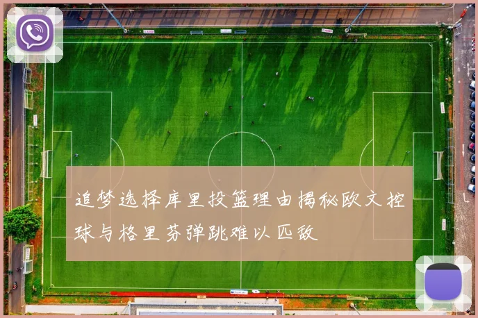 追梦选择库里投篮理由揭秘欧文控球与格里芬弹跳难以匹敌