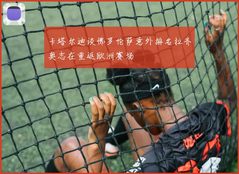 卡塔尔迪谈佛罗伦萨意外排名拉齐奥志在重返欧洲赛场