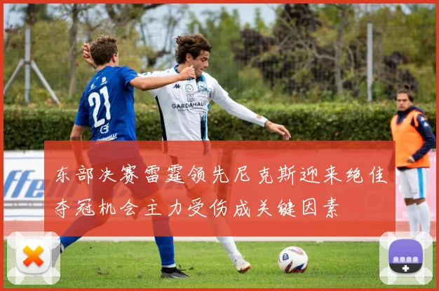 东部决赛雷霆领先尼克斯迎来绝佳夺冠机会主力受伤成关键因素