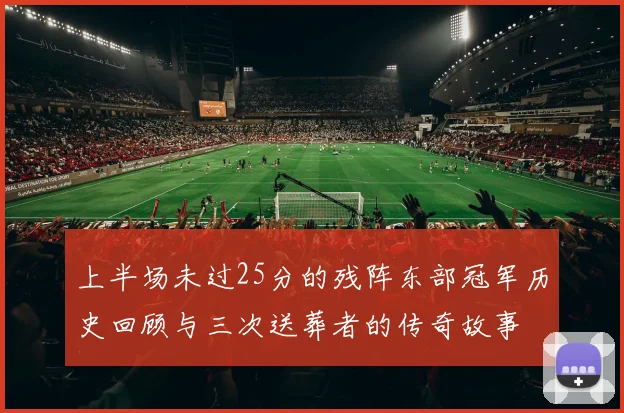 上半场未过25分的残阵东部冠军历史回顾与三次送葬者的传奇故事