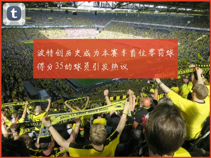 波特创历史成为本赛季首位零罚球得分35的球员引发热议