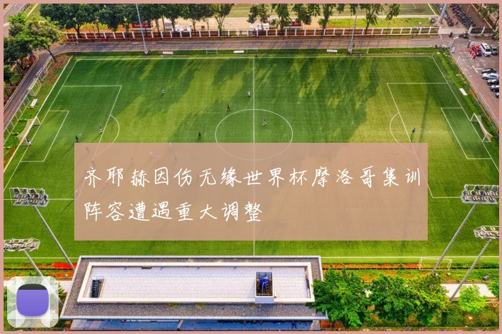 齐耶赫因伤无缘世界杯摩洛哥集训阵容遭遇重大调整