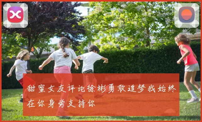 甜蜜女友评论徐彬勇敢追梦我始终在你身旁支持你