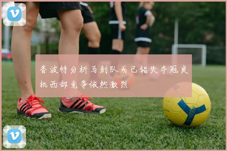 香波特分析马刺队或已错失夺冠良机西部竞争依然激烈