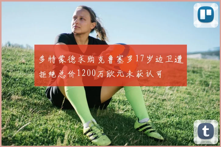 多特蒙德求购克鲁塞罗17岁边卫遭拒绝总价1200万欧元未获认可