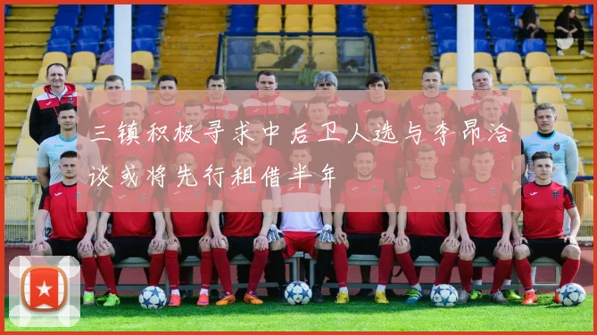三镇积极寻求中后卫人选与李昂洽谈或将先行租借半年