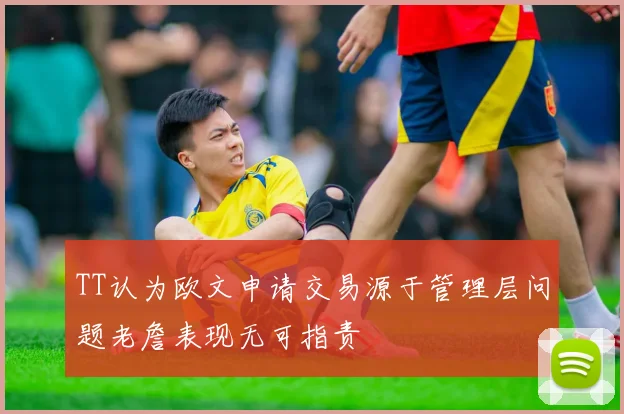 TT认为欧文申请交易源于管理层问题老詹表现无可指责